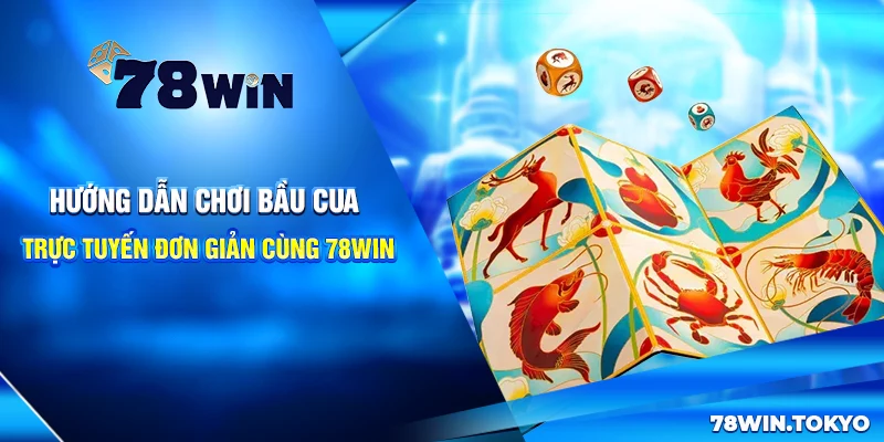 Hướng Dẫn Chơi Bầu Cua Trực Tuyến Đơn Giản Cùng 78win