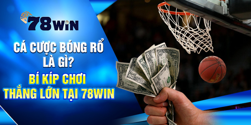 Cá Cược Bóng Rổ Là Gì? Bí Kíp Chơi Thắng Lớn Tại 78WIN