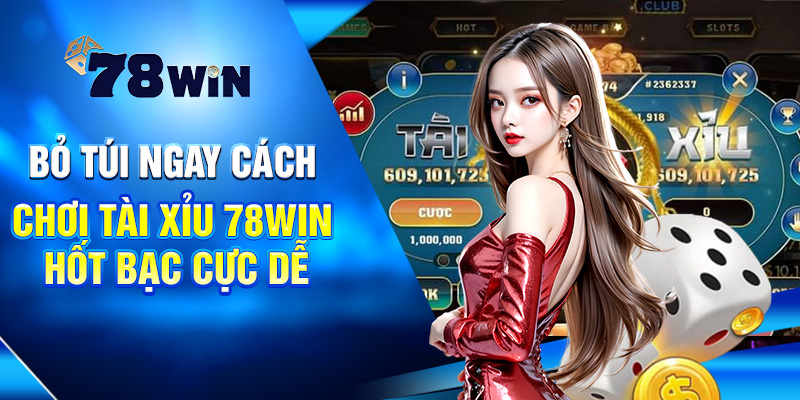 Bỏ Túi Ngay Cách Chơi Tài Xỉu 78WIN Hốt Bạc Cực Dễ