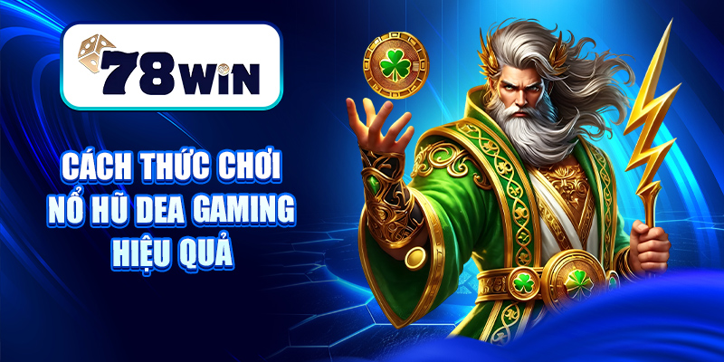 Cách thức chơi nổ hũ Dea gaming hiệu quả
