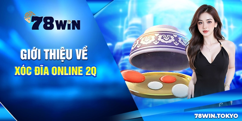 Xóc đĩa online 2Q - Trò Chơi Giải Trí Ăn Tiền Siêu Hấp Dẫn 6 Giới thiệu về Xóc đĩa online 2Q