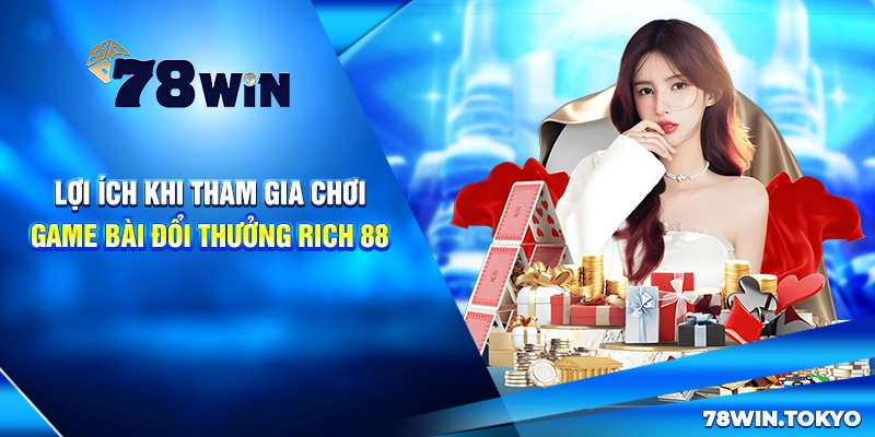 Game Bài Đổi Thưởng Rich 88 - Đổi Thưởng Nhanh Chóng 6 Lợi ích khi tham gia chơi game bài đổi thưởng Rich 88