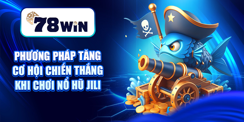 Phương pháp tăng cơ hội chiến thắng khi chơi Nổ hũ Jili