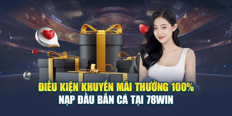Điều kiện khuyến mãi thưởng 100% nạp đầu bắn cá tại 78WIN