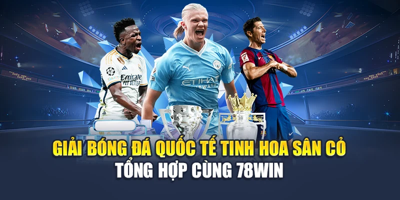 Giải Bóng Đá Quốc Tế – Tinh Hoa Sân Cỏ Tổng Hợp Tại 78WIN 4 Giải Bóng Đá Quốc Tế Tinh Hoa Sân Cỏ - Tổng Hợp Cùng 78WIN