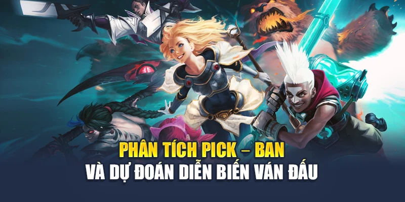 Phân tích pick – ban và dự đoán diễn biến ván đấu
