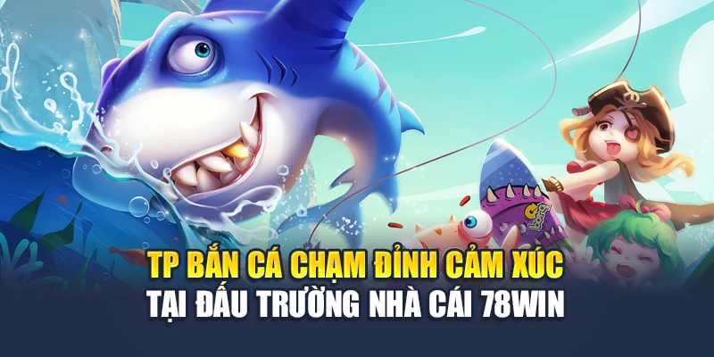 Tp Bắn Cá Chạm Đỉnh Cảm Xúc Tại Đấu Trường Nhà Cái 78WIN 4 Tp Bắn Cá Chạm Đỉnh Cảm Xúc Tại Đấu Trường Nhà Cái 78win