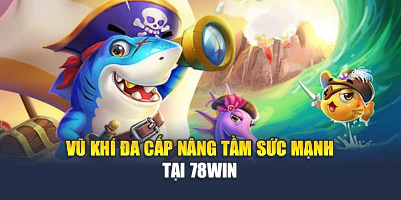 Vua Bắn Cá Tại 78WIN – Chiến Đấu Cùng Đại Dương Đầy Sắc Màu 5 Vũ khí đa cấp nâng tầm sức mạnh tại 78WIN