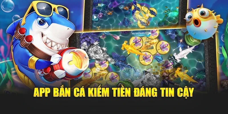 App bắn cá kiếm tiền đáng tin cậy