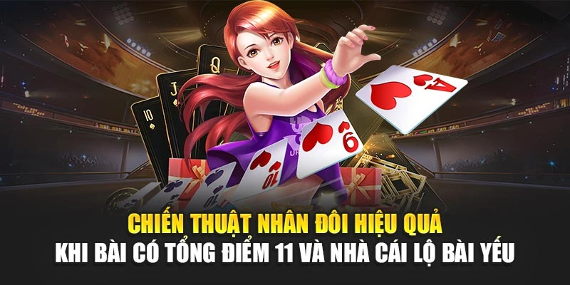 Chiến thuật nhân đôi hiệu quả khi bài có tổng điểm 11 và nhà cái lộ bài yếu