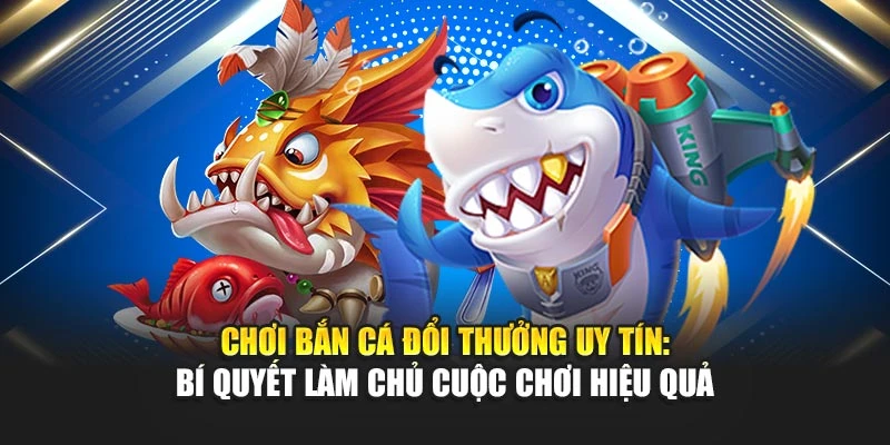 Bắn Cá Đổi Thưởng Uy Tín - Bí Quyết Chơi Hiệu Quả 4 Chơi Bắn Cá Đổi Thưởng Uy Tín: Bí Quyết Làm Chủ Cuộc Chơi Hiệu Quả
