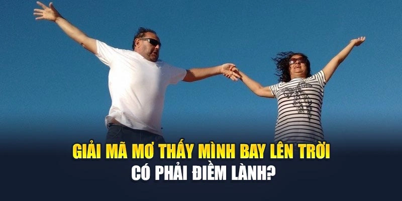 Giải mã mơ thấy mình bay lên trời có phải điềm lành