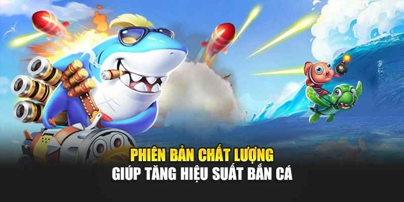 Phiên bản chất lượng giúp tăng hiệu suất bắn cá