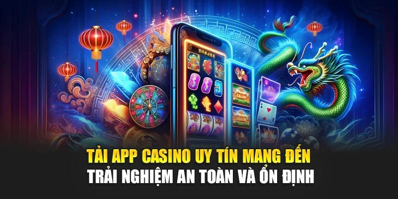 Tải app casino uy tín mang đến trải nghiệm an toàn và ổn định