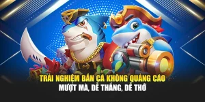 Trải Nghiệm Bắn Cá Không Quảng Cáo Mượt Mà, Dễ Thắng, Dễ Thở