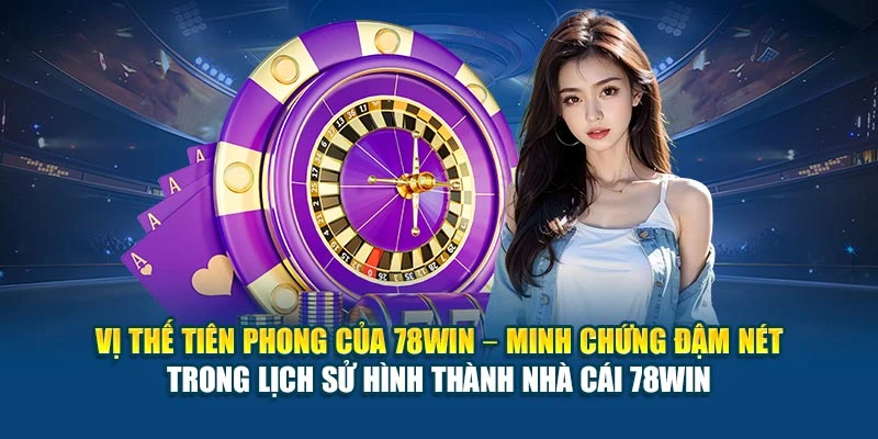 Lịch Sử Hình Thành Nhà Cái 78Win - Quá Trình Phát Triển 7 Vị thế tiên phong của 78Win – minh chứng đậm nét trong lịch sử hình thành nhà cái 78Win
