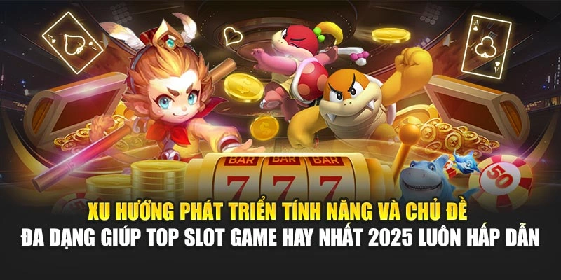 Xu hướng phát triển tính năng và chủ đề đa dạng giúp top slot game hay nhất 2025 luôn hấp dẫn