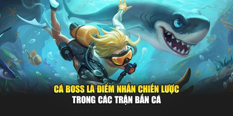 Cá boss là điểm nhấn chiến lược trong các trận bắn cá