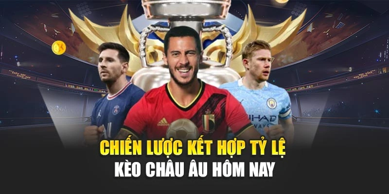 Chiến lược kết hợp tỷ lệ kèo châu Âu hôm nay