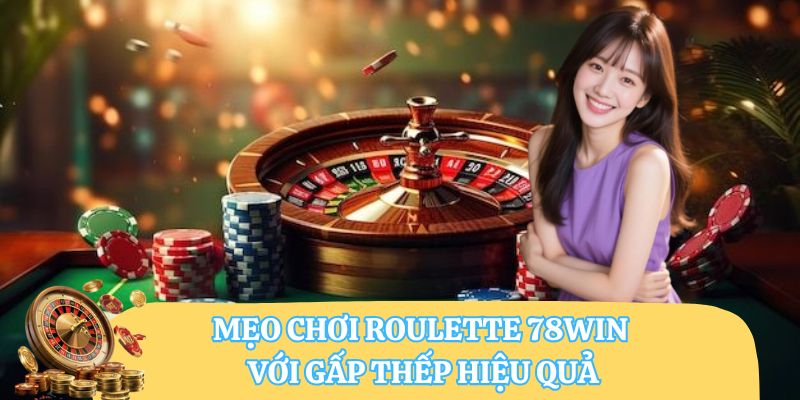 Mẹo chơi roulette 78WIN với gấp thếp hiệu quả